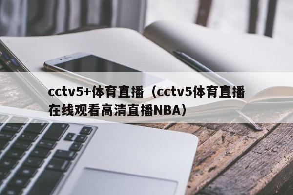 cctv5+体育直播（cctv5体育直播在线观看高清直播NBA）
