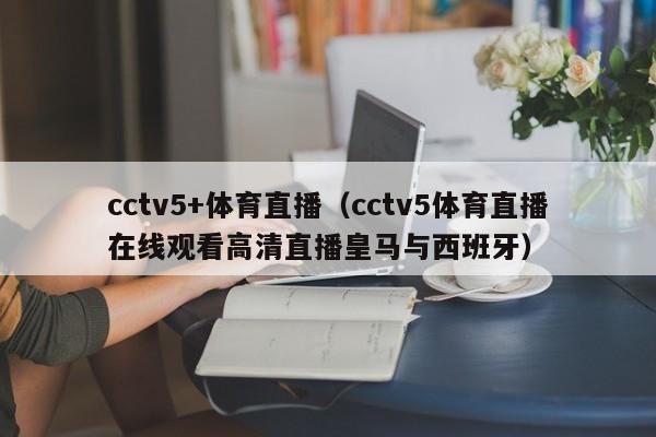 cctv5+体育直播（cctv5体育直播在线观看高清直播皇马与西班牙）