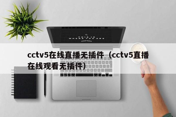 cctv5在线直播无插件（cctv5直播在线观看无插件）